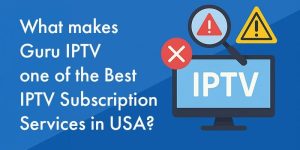 What makes Guru IPTV one of the Best IPTV Subscription Services in USA?